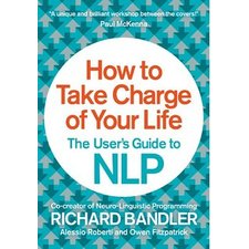 How to Take Charge of Your Life: The User's Guide to NLP