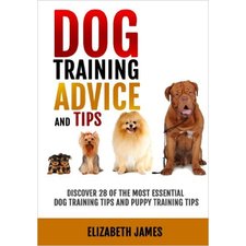 Dog Training Advice and Tips: Discover 28 of the Most Essential Dog Training Tips and Puppy Training Tips - Learn Dog Obedience Training commands and How to Handle Dog Behavior Problems: Elizabeth James: 9781453637401: Amazon.com: Books