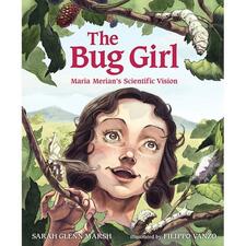 The Bug Girl, Maria Merian's Scientific Vision by Sarah Glenn Marsh, Hardcover