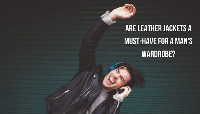Are Leather Jackets A Must-Have For A Man's Wardrobe? - Oasis Jackets