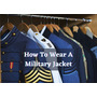 How To Wear A Military Jacket: Its 4 Reliable Style Partners